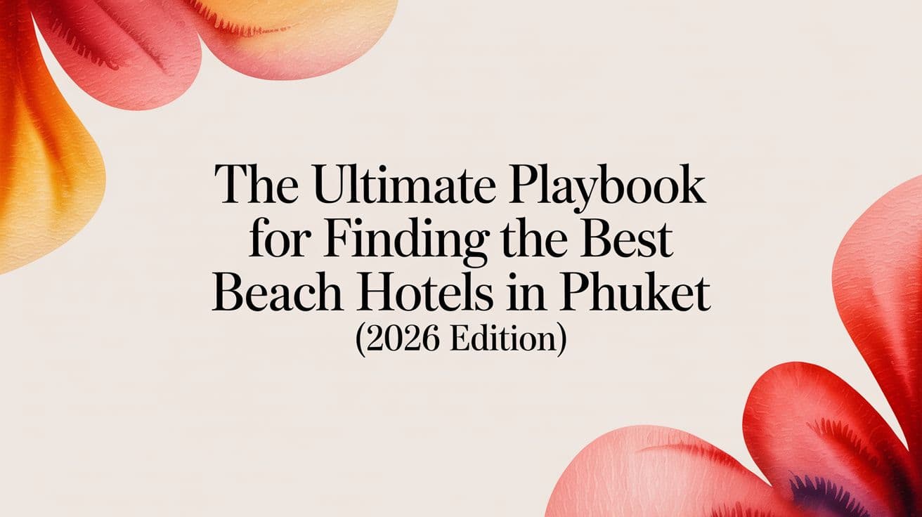 The Ultimate Playbook for Finding the Best Beach Hotels in Phuket (2026 Edition)